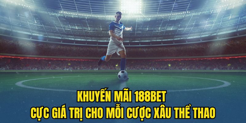 Khuyến mãi 188BET cực giá trị cho mỗi cược xâu thể thao Khuyến mãi 188BET cực giá trị cho mỗi cược xâu thể thao